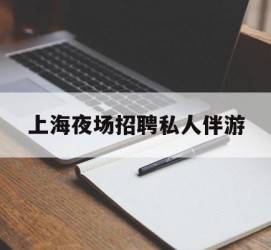 磁县上海夜场雇用私家伴游(上海雇用高端伴游一天20万)