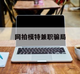 磁县网拍模特兼职圈套(网拍兼职上当)