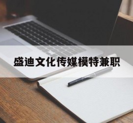 磁县盛迪文化传媒模特兼职的简单介绍