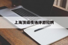 磁县上海顶级夜场伴游雇用(上海顶级夜场伴游雇用网)
