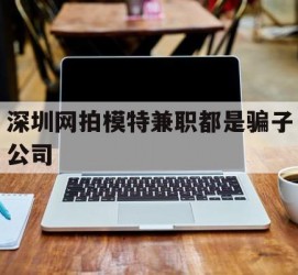 磁县深圳网拍模特兼职都是骗子公司(雇用网拍模特是实是假)