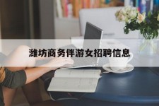 磁县潍坊商务伴游女雇用信息的简单介绍