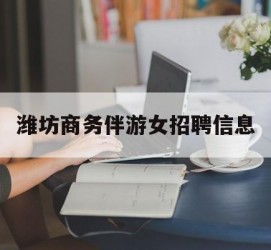 磁县潍坊商务伴游女雇用信息的简单介绍