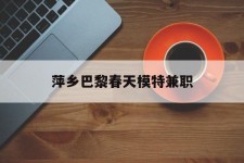 磁县萍乡巴黎春天模特兼职(萍乡巴黎春天模特兼职雇用)