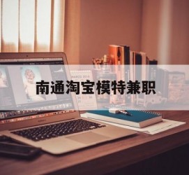 磁县南通淘宝模特兼职(南通哪里有模特培训班)