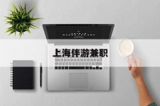 磁县上海伴游兼职(上海伴游雇用是实的吗)