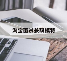 磁县淘宝面试兼职模特(雇用5名新人兼职淘宝模特)