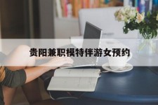 磁县贵阳兼职模特伴游女预约的简单介绍
