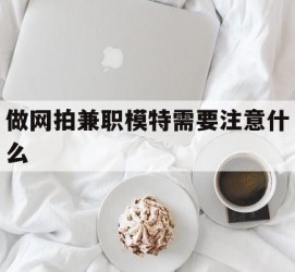 磁县做网拍兼职模特需要留意什么(做网拍模特好欠好)