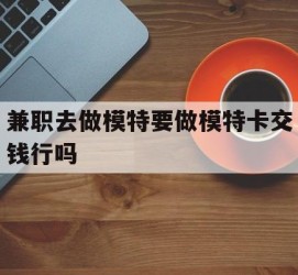 磁县关于兼职去做模特要做模特卡交钱行吗的信息